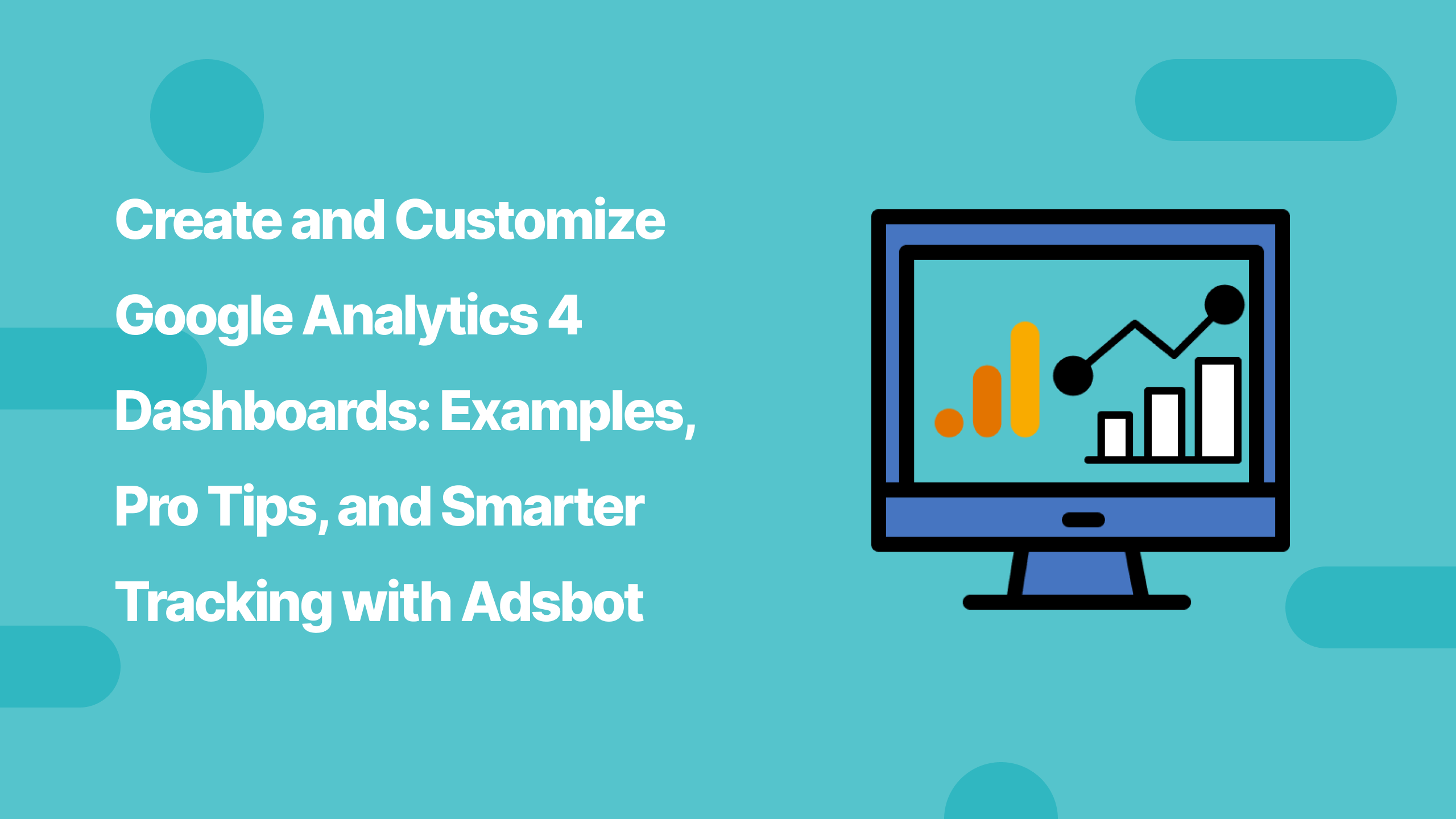 Create and Customize Google Analytics 4 Dashboards_ Examples, Pro Tips, and Smarter Tracking with Adsbot